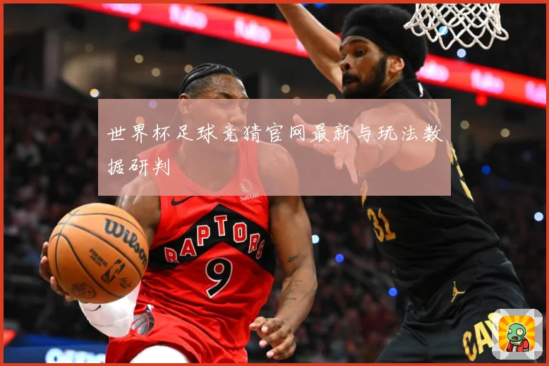 世界杯足球竞猜官网最新与玩法数据研判