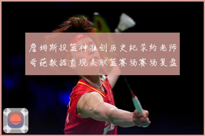詹姆斯投篮神准创历史纪录约老师奇葩数据首现美职篮赛场赛场复盘