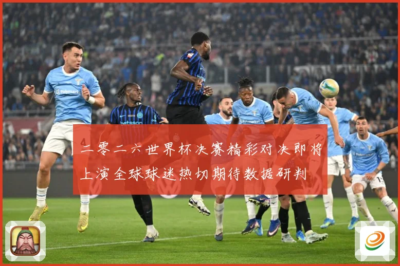 二零二六世界杯决赛精彩对决即将上演全球球迷热切期待数据研判