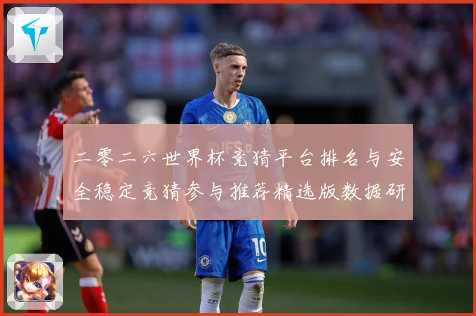 二零二六世界杯竞猜平台排名与安全稳定竞猜参与推荐精选版数据研判