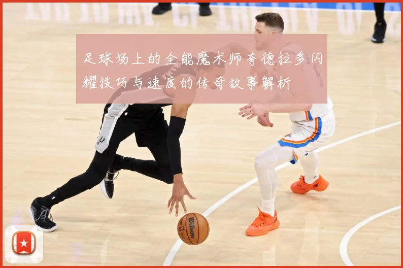 足球场上的全能魔术师夸德拉多闪耀技巧与速度的传奇故事解析