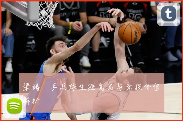 梁靖崑乒乓球生涯高光与竞技价值解析