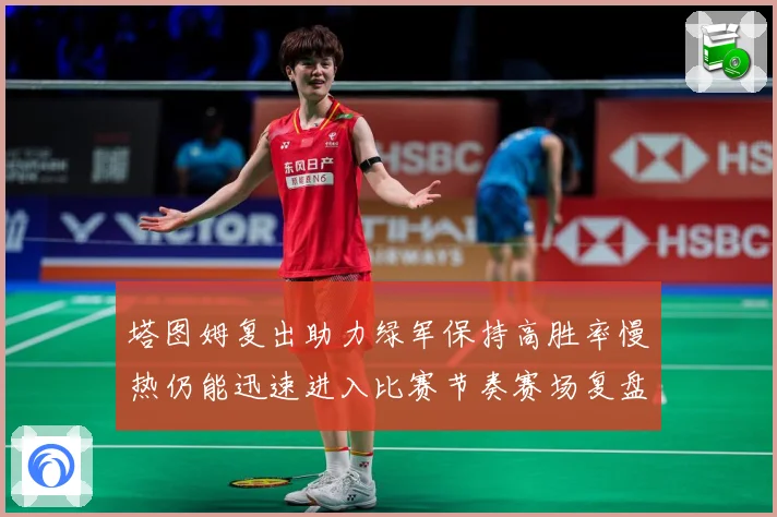 塔图姆复出助力绿军保持高胜率慢热仍能迅速进入比赛节奏赛场复盘