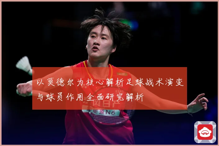 以莫德尔为核心解析足球战术演变与球员作用全面研究解析