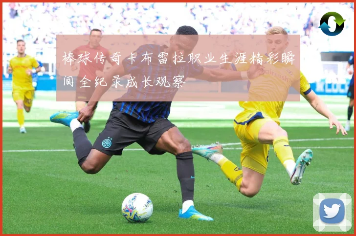 棒球传奇卡布雷拉职业生涯精彩瞬间全纪录成长观察