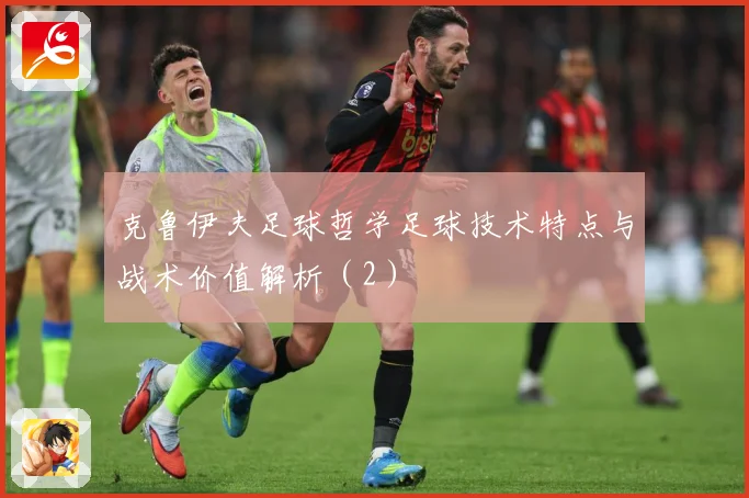 克鲁伊夫足球哲学足球技术特点与战术价值解析（2）