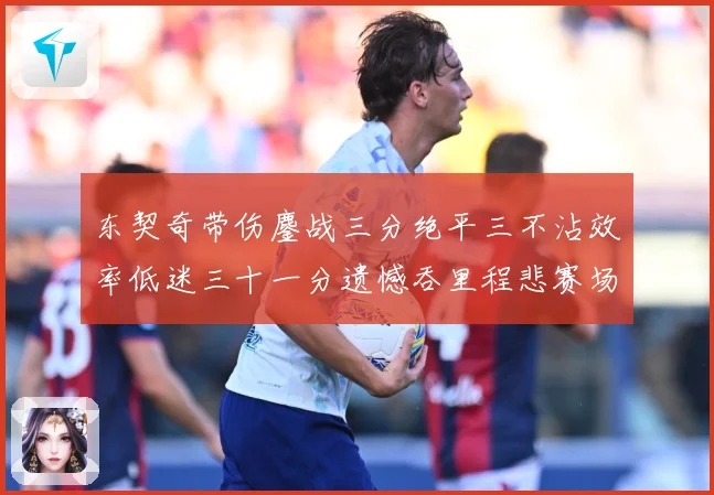 东契奇带伤鏖战三分绝平三不沾效率低迷三十一分遗憾吞里程悲赛场复盘