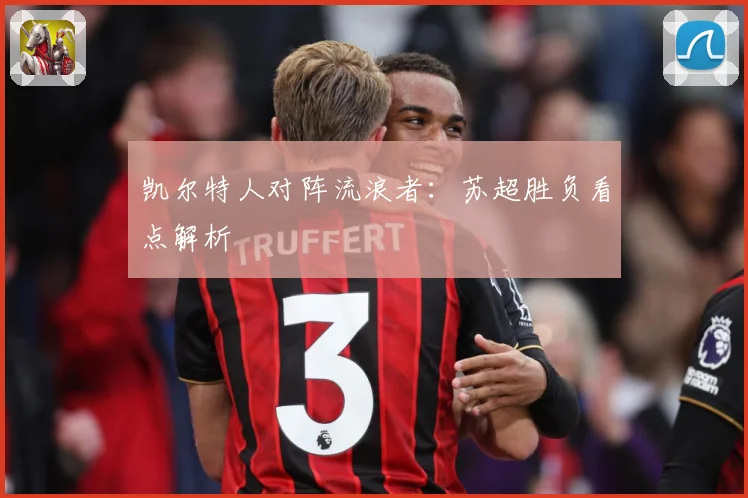 凯尔特人对阵流浪者：苏超胜负看点解析