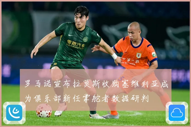 罗马诺宣布拉莫斯收购塞维利亚成为俱乐部新任掌舵者数据研判