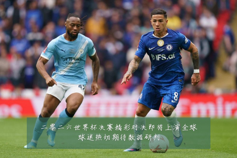二零二六世界杯决赛精彩对决即将上演全球球迷热切期待数据研判