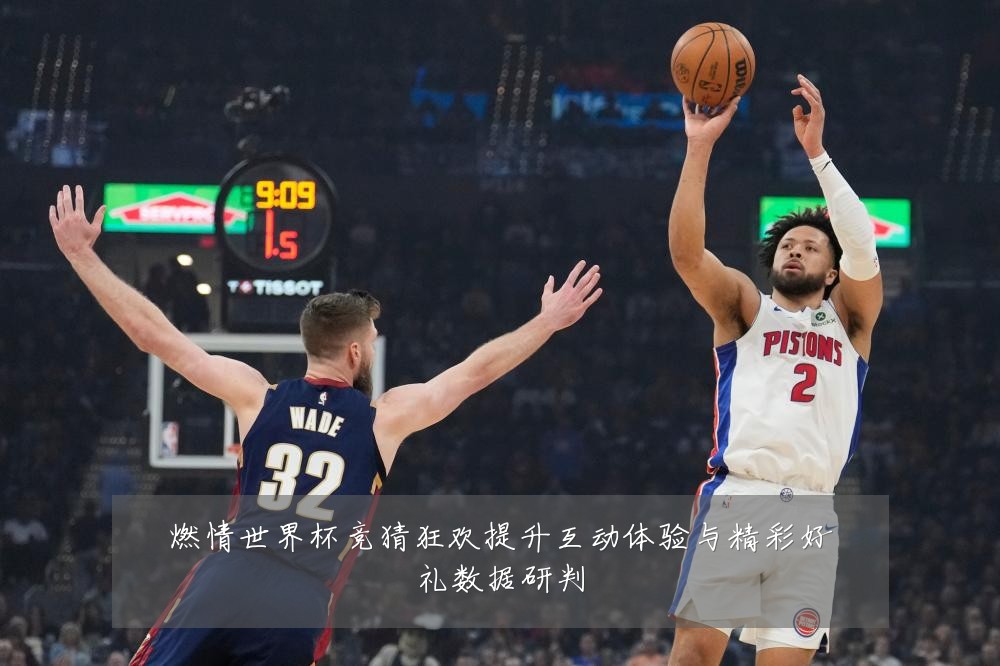 燃情世界杯竞猜狂欢提升互动体验与精彩好礼数据研判