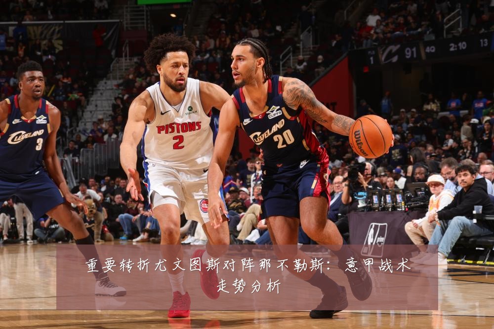 重要转折尤文图斯对阵那不勒斯：意甲战术走势分析
