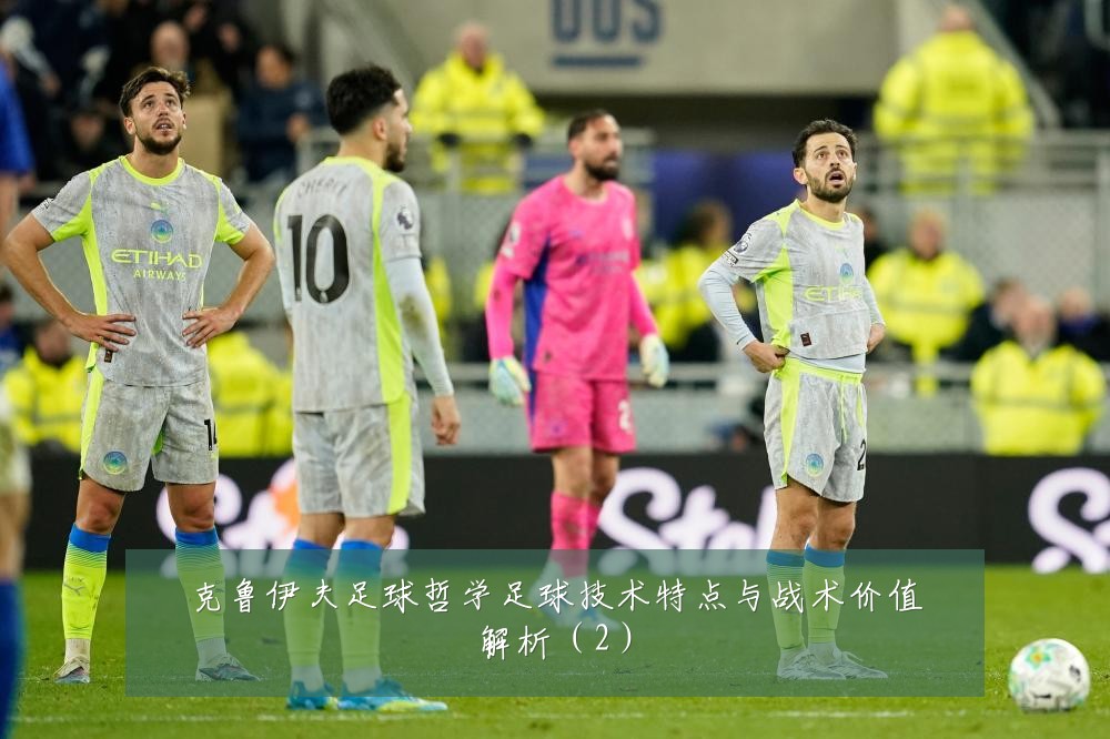 克鲁伊夫足球哲学足球技术特点与战术价值解析（2）