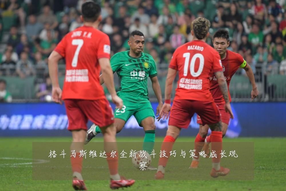 格斗马斯维达尔全新战斗技巧与策略成长观察