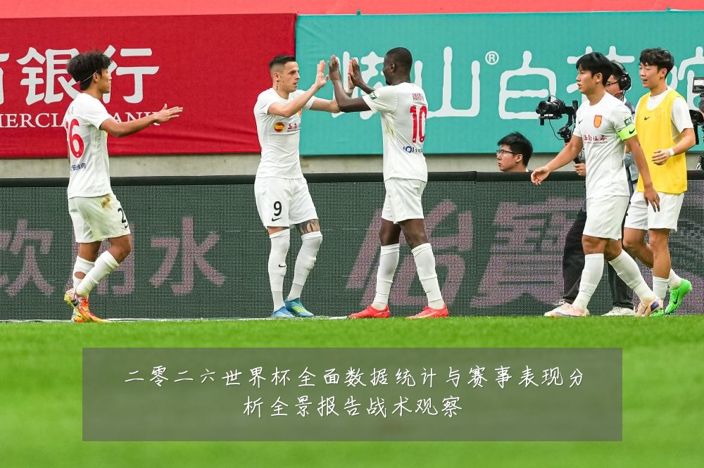 二零二六世界杯全面数据统计与赛事表现分析全景报告战术观察
